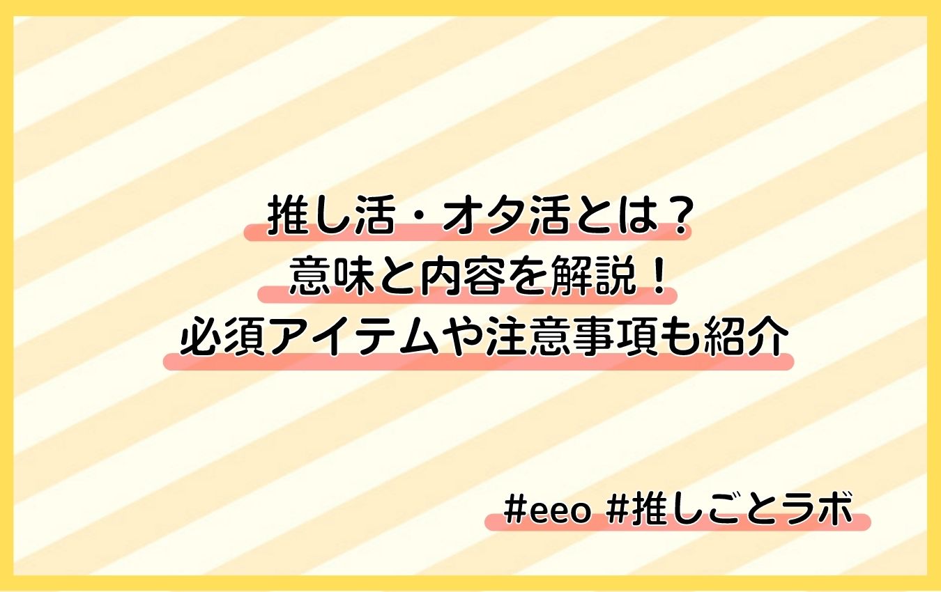 推し活・オタ活とは？ 意味と内容を解説！ 必須アイテムや注意事項も