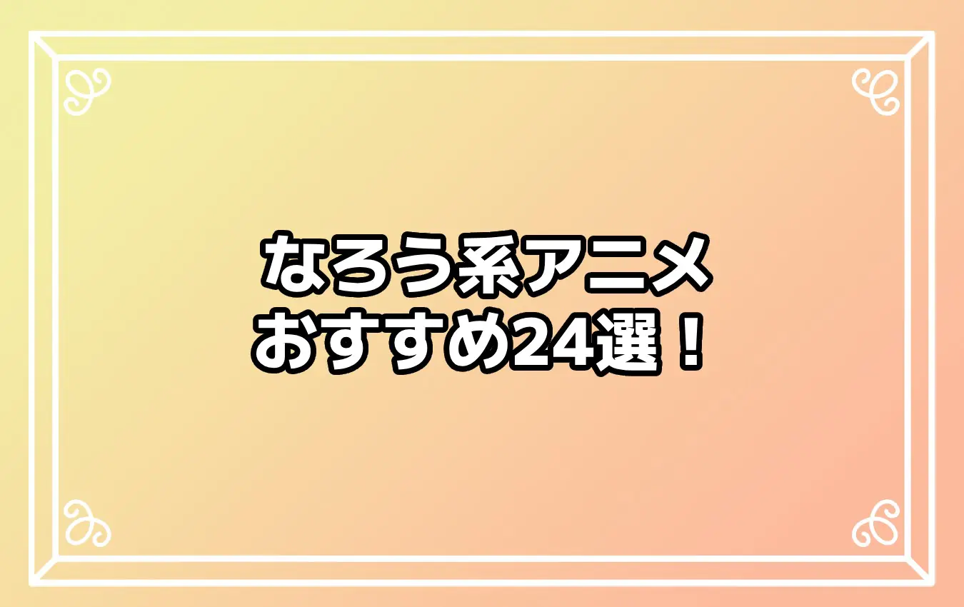 2026年春版】「なろう系」とは？「なろう系」アニメおすすめ24選 