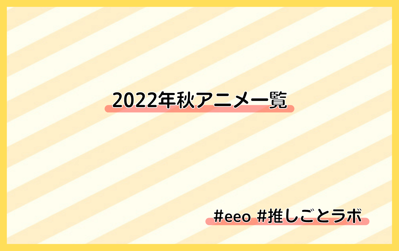 2022秋アニメ一覧】10月放送開始の新作・再放送アニメ情報 - eeo Media（イーオメディア）