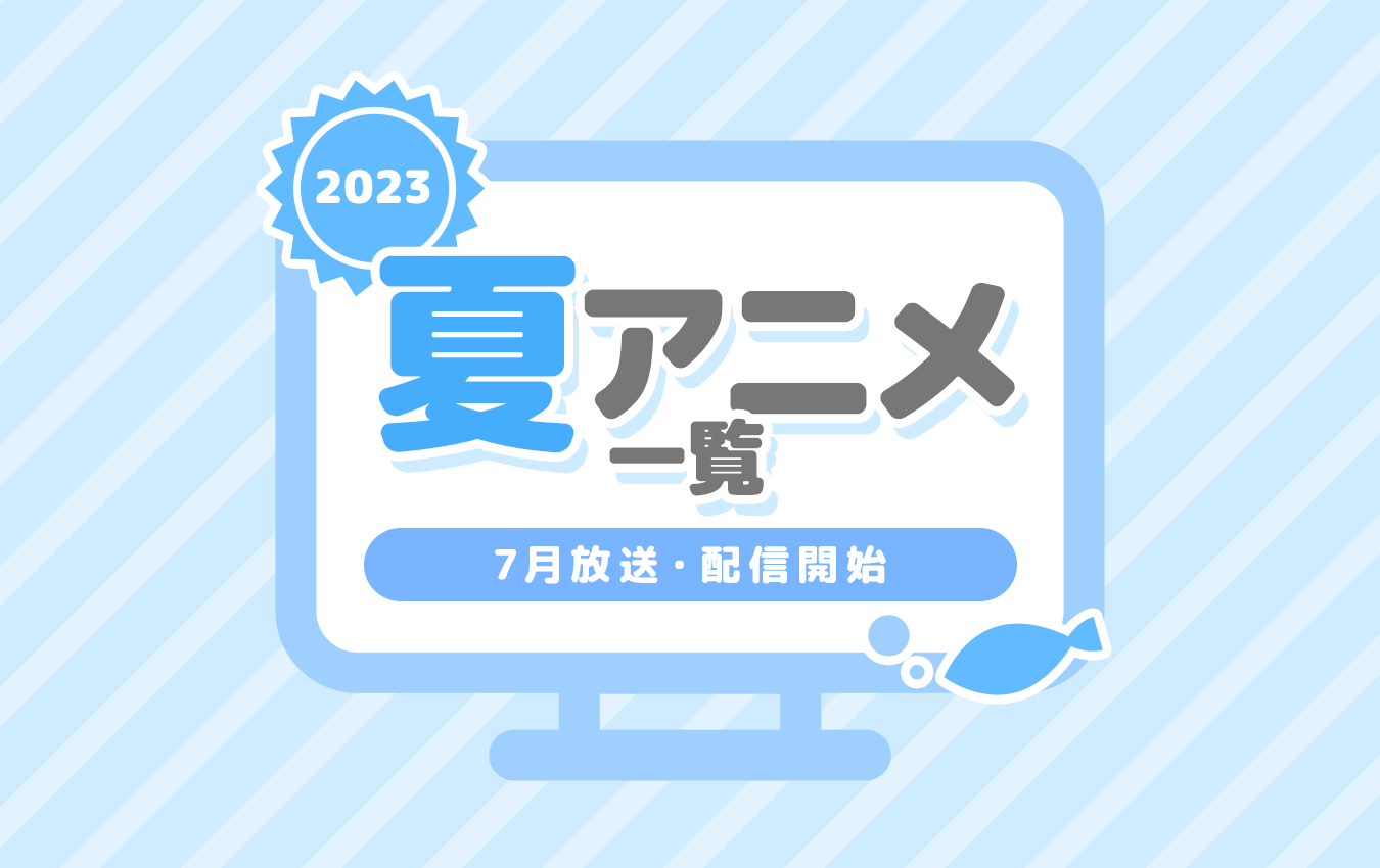 2023夏アニメ一覧】7月より放送開始の新作・再放送アニメのあらすじ