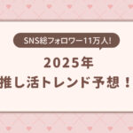 「2025年推し活トレンド予想」が発表【195名回答／Oshicoco調べ】グッズ・ファッション・食べ物などの注目株は…？