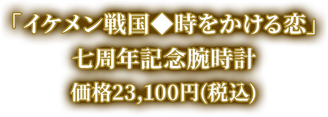 「イケメン戦国◆時をかける恋」七周年記念腕時計・価格23,100円(税込)
