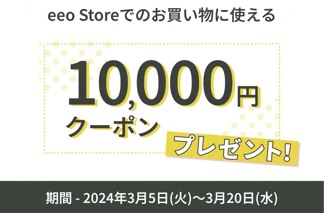 2024年3月20日まで！eeo Storeで使える10,000円クーポンを抽選で5名様にプレゼント！