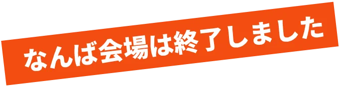 なんば会場終了