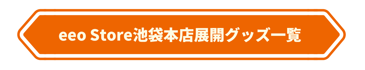 eeo Store池袋本店展開グッズ一覧へ