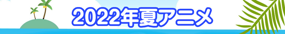 2022年夏アニメ特集